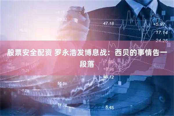 股票安全配资 罗永浩发博息战：西贝的事情告一段落