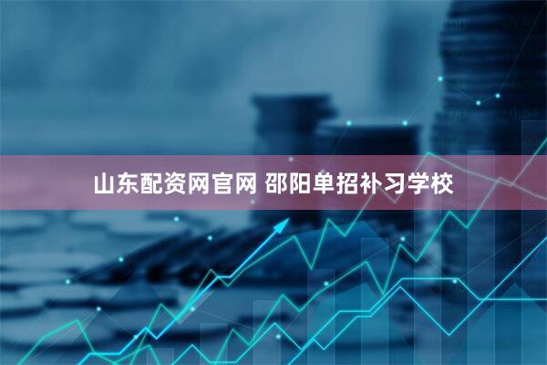 山东配资网官网 邵阳单招补习学校