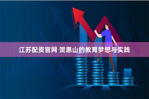 江苏配资官网 贺惠山的教育梦想与实践
