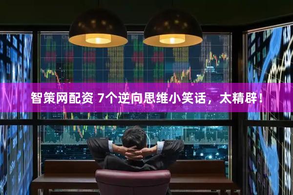 智策网配资 7个逆向思维小笑话，太精辟！