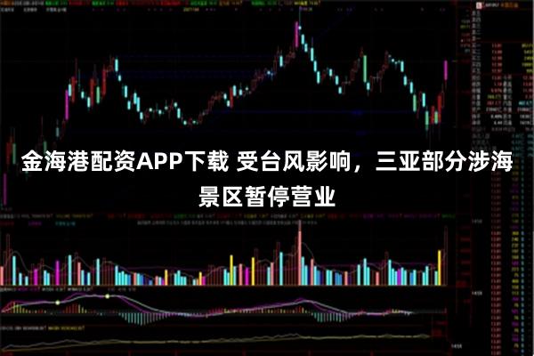 金海港配资APP下载 受台风影响，三亚部分涉海景区暂停营业