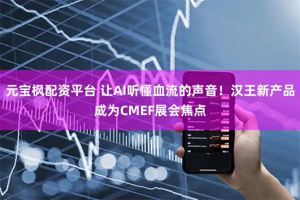 元宝枫配资平台 让AI听懂血流的声音！汉王新产品成为CMEF展会焦点