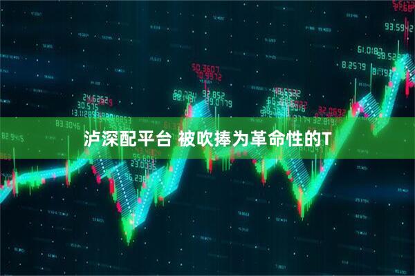 泸深配平台 被吹捧为革命性的T