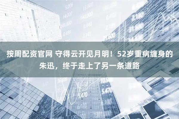 按周配资官网 守得云开见月明！52岁重病缠身的朱迅，终于走上了另一条道路