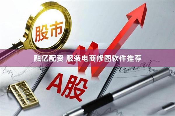 融亿配资 服装电商修图软件推荐