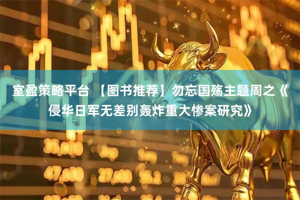 室盈策略平台 【图书推荐】勿忘国殇主题周之《侵华日军无差别轰炸重大惨案研究》