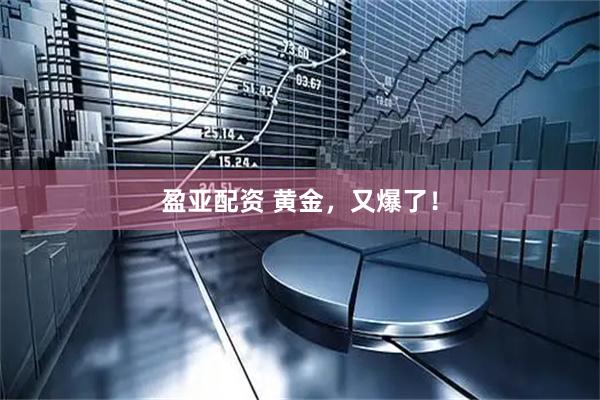 盈亚配资 黄金，又爆了！