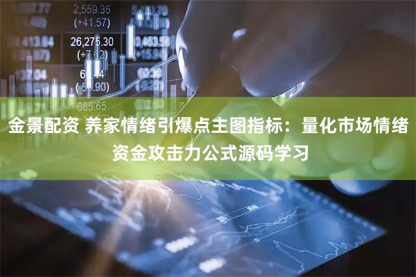 金景配资 养家情绪引爆点主图指标：量化市场情绪 资金攻击力公式源码学习