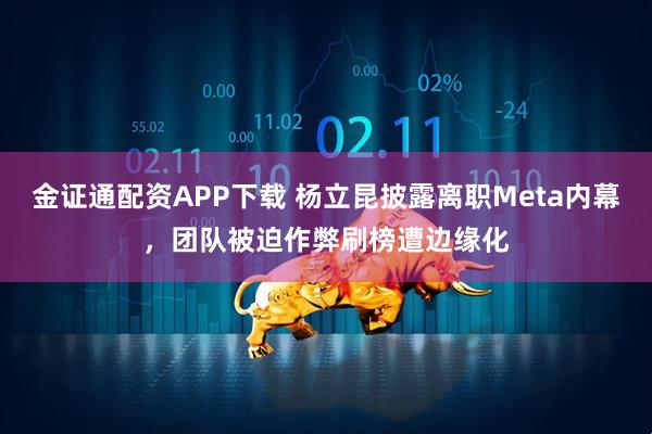 金证通配资APP下载 杨立昆披露离职Meta内幕，团队被迫作弊刷榜遭边缘化