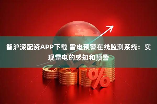 智沪深配资APP下载 雷电预警在线监测系统：实现雷电的感知和预警