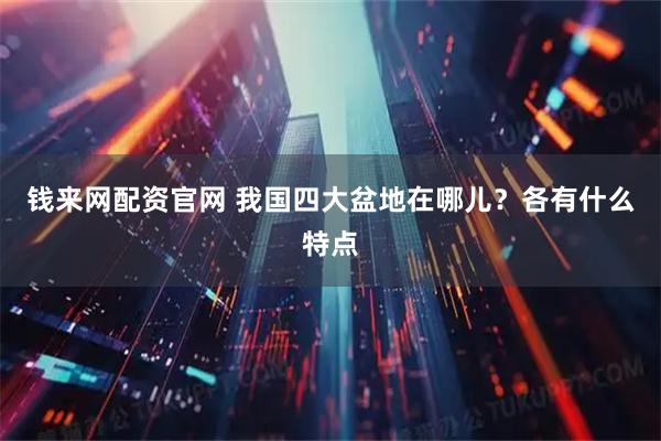 钱来网配资官网 我国四大盆地在哪儿？各有什么特点