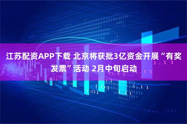 江苏配资APP下载 北京将获批3亿资金开展“有奖发票”活动 2月中旬启动
