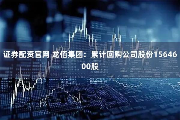 证券配资官网 龙佰集团：累计回购公司股份1564600股
