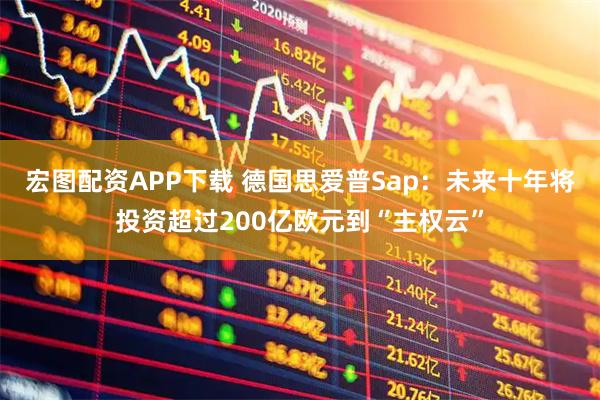 宏图配资APP下载 德国思爱普Sap：未来十年将投资超过200亿欧元到“主权云”
