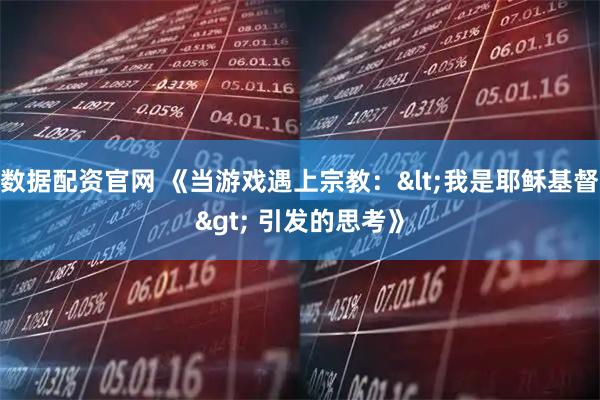 数据配资官网 《当游戏遇上宗教：<我是耶稣基督> 引发的思考》